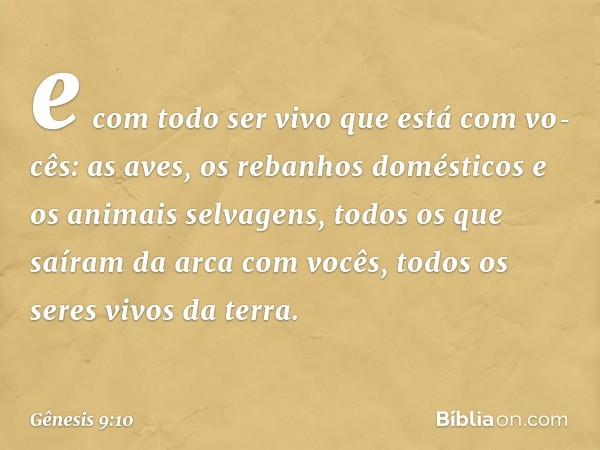 e com todo ser vivo que está com vo­cês: as aves, os rebanhos domés­ticos e os animais selvagens, todos os que saíram da arca com vocês, todos os seres vivos da