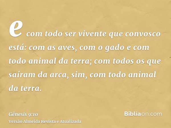 e com todo ser vivente que convosco está: com as aves, com o gado e com todo animal da terra; com todos os que saíram da arca, sim, com todo animal da terra.