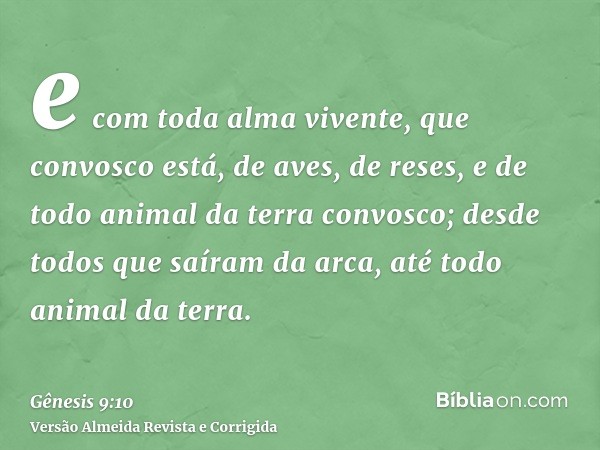 e com toda alma vivente, que convosco está, de aves, de reses, e de todo animal da terra convosco; desde todos que saíram da arca, até todo animal da terra.