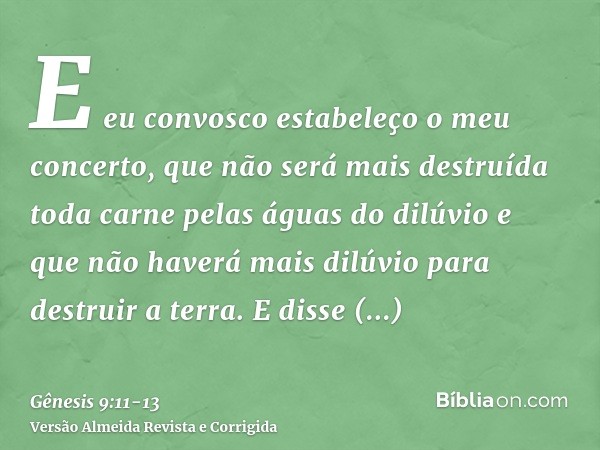 E eu convosco estabeleço o meu concerto, que não será mais destruída toda carne pelas águas do dilúvio e que não haverá mais dilúvio para destruir a terra.E dis