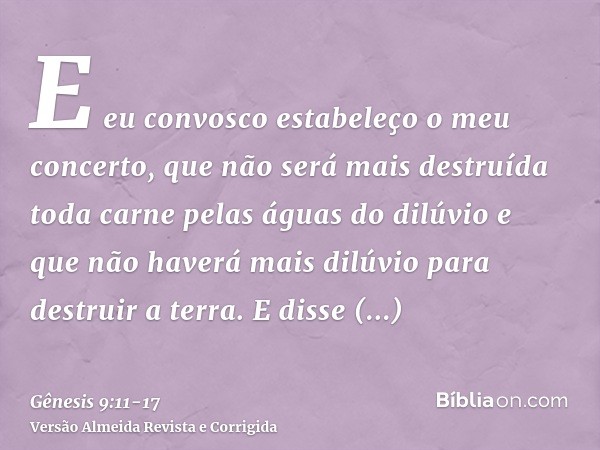 E eu convosco estabeleço o meu concerto, que não será mais destruída toda carne pelas águas do dilúvio e que não haverá mais dilúvio para destruir a terra.E dis