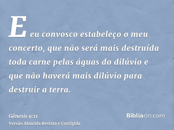 E eu convosco estabeleço o meu concerto, que não será mais destruída toda carne pelas águas do dilúvio e que não haverá mais dilúvio para destruir a terra.