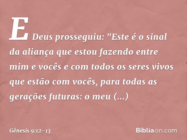 E Deus prosseguiu: "Este é o sinal da aliança que estou fazendo entre mim e vocês e com todos os seres vivos que estão com vocês, para todas as gerações futuras