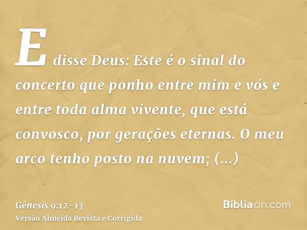 E disse Deus: Este é o sinal do concerto que ponho entre mim e vós e entre toda alma vivente, que está convosco, por gerações eternas.O meu arco tenho posto na 