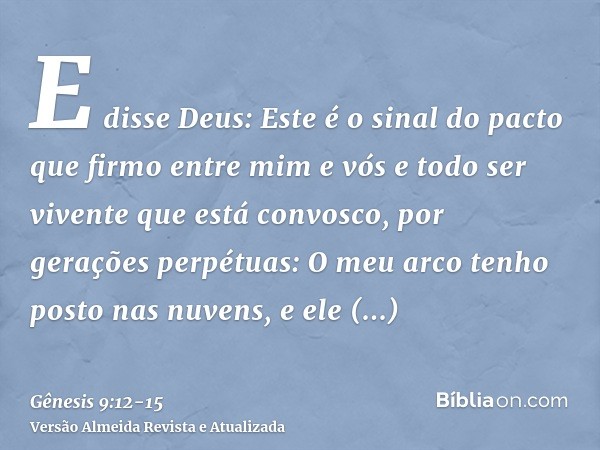 E disse Deus: Este é o sinal do pacto que firmo entre mim e vós e todo ser vivente que está convosco, por gerações perpétuas:O meu arco tenho posto nas nuvens, 