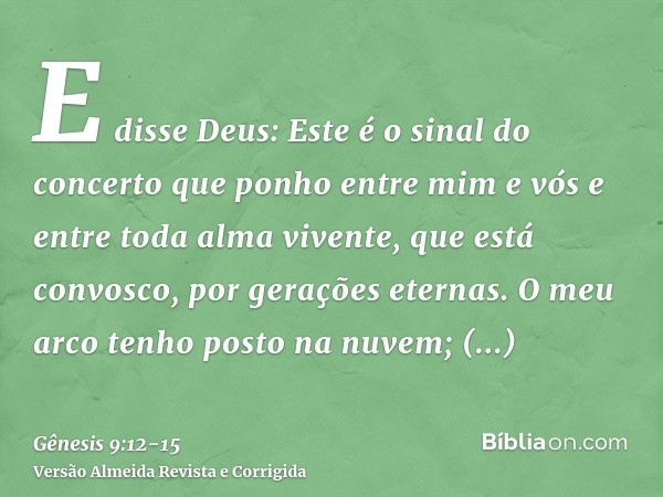 E disse Deus: Este é o sinal do concerto que ponho entre mim e vós e entre toda alma vivente, que está convosco, por gerações eternas.O meu arco tenho posto na 