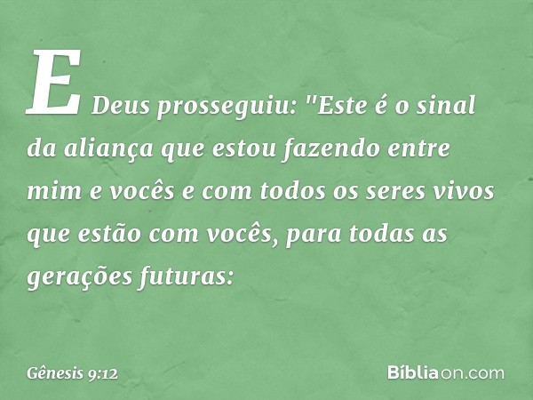 E Deus prosseguiu: "Este é o sinal da aliança que estou fazendo entre mim e vocês e com todos os seres vivos que estão com vocês, para todas as gerações futuras