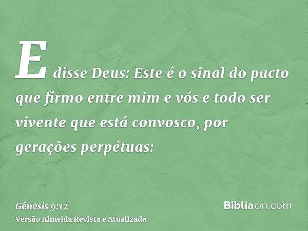 E disse Deus: Este é o sinal do pacto que firmo entre mim e vós e todo ser vivente que está convosco, por gerações perpétuas: