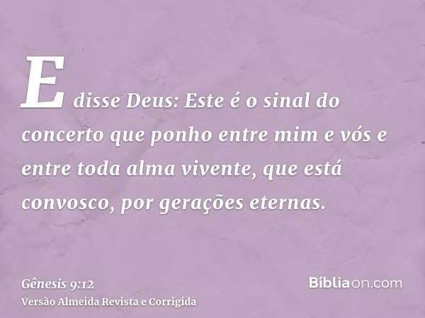 E disse Deus: Este é o sinal do concerto que ponho entre mim e vós e entre toda alma vivente, que está convosco, por gerações eternas.