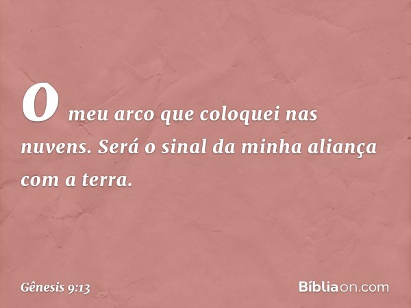 o meu arco que coloquei nas nuvens. Será o sinal da minha alian­ça com a terra. -- Gênesis 9:13