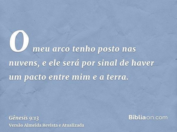 O meu arco tenho posto nas nuvens, e ele será por sinal de haver um pacto entre mim e a terra.