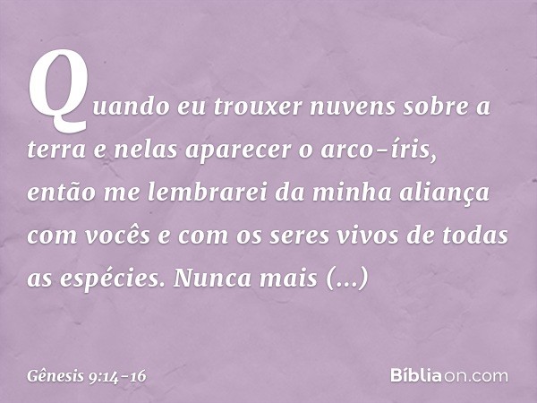 Quando eu trouxer nuvens sobre a terra e nelas aparecer o arco-íris, então me lembrarei da minha aliança com vocês e com os seres vivos de todas as espécies. Nu