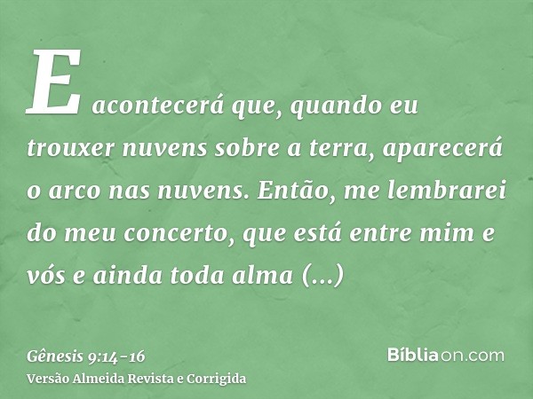 E acontecerá que, quando eu trouxer nuvens sobre a terra, aparecerá o arco nas nuvens.Então, me lembrarei do meu concerto, que está entre mim e vós e ainda toda