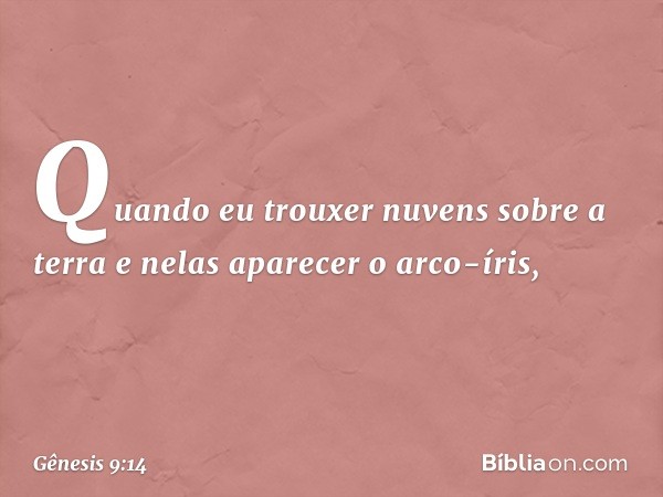 Quando eu trouxer nuvens sobre a terra e nelas aparecer o arco-íris, -- Gênesis 9:14