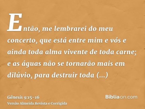 Então, me lembrarei do meu concerto, que está entre mim e vós e ainda toda alma vivente de toda carne; e as águas não se tornarão mais em dilúvio, para destruir