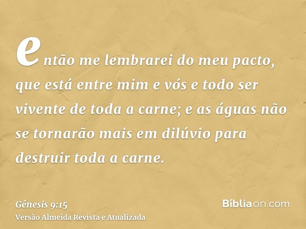 então me lembrarei do meu pacto, que está entre mim e vós e todo ser vivente de toda a carne; e as águas não se tornarão mais em dilúvio para destruir toda a ca