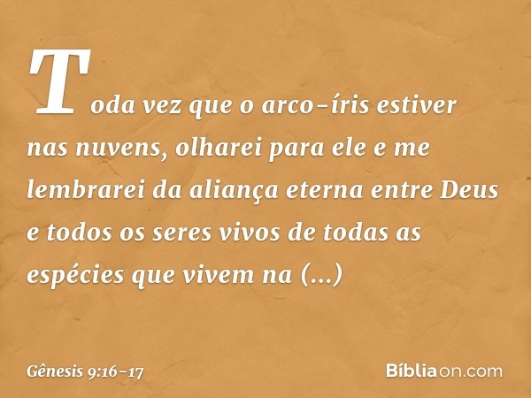 Toda vez que o arco-íris estiver nas nuvens, olharei para ele e me lembra­rei da aliança eterna entre Deus e todos os seres vivos de todas as espécies que vivem