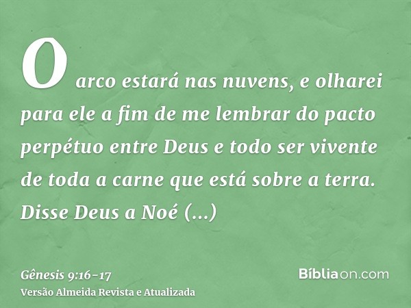 O arco estará nas nuvens, e olharei para ele a fim de me lembrar do pacto perpétuo entre Deus e todo ser vivente de toda a carne que está sobre a terra.Disse De