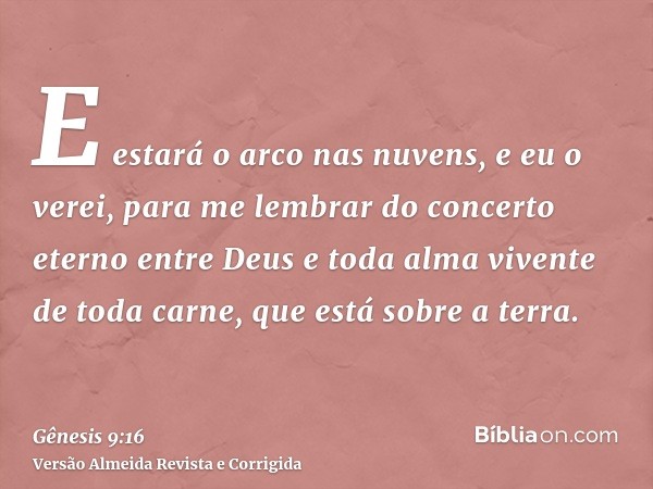E estará o arco nas nuvens, e eu o verei, para me lembrar do concerto eterno entre Deus e toda alma vivente de toda carne, que está sobre a terra.
