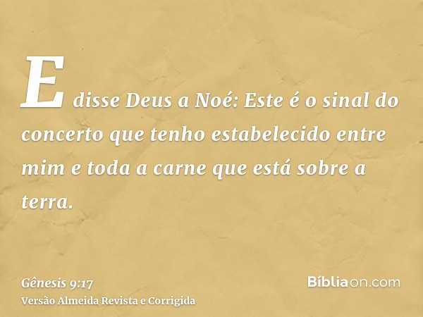 E disse Deus a Noé: Este é o sinal do concerto que tenho estabelecido entre mim e toda a carne que está sobre a terra.