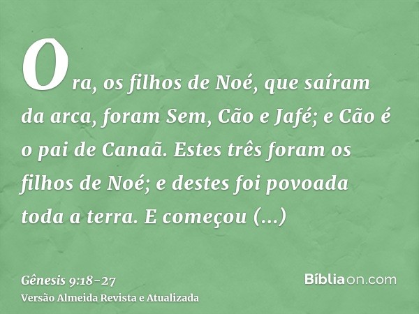 Ora, os filhos de Noé, que saíram da arca, foram Sem, Cão e Jafé; e Cão é o pai de Canaã.Estes três foram os filhos de Noé; e destes foi povoada toda a terra.E 