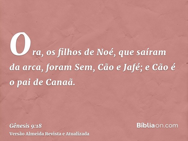 Ora, os filhos de Noé, que saíram da arca, foram Sem, Cão e Jafé; e Cão é o pai de Canaã.