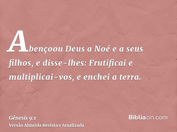 Abençoou Deus a Noé e a seus filhos, e disse-lhes: Frutificai e multiplicai-vos, e enchei a terra.