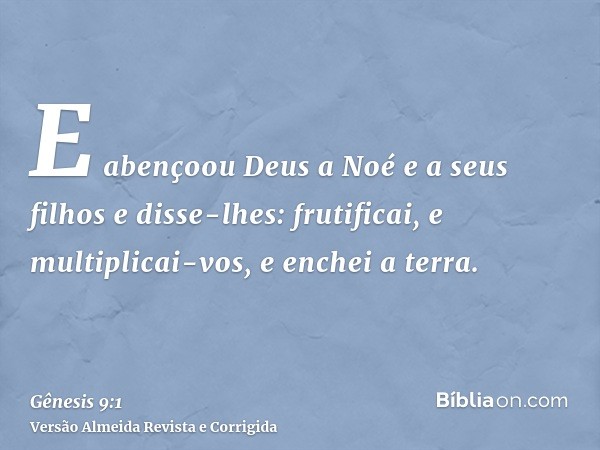 E abençoou Deus a Noé e a seus filhos e disse-lhes: frutificai, e multiplicai-vos, e enchei a terra.