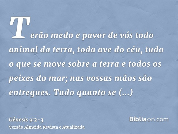 Terão medo e pavor de vós todo animal da terra, toda ave do céu, tudo o que se move sobre a terra e todos os peixes do mar; nas vossas mãos são entregues.Tudo q