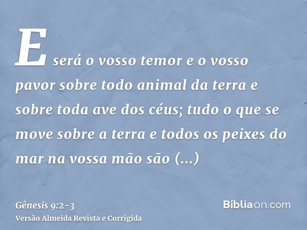 E será o vosso temor e o vosso pavor sobre todo animal da terra e sobre toda ave dos céus; tudo o que se move sobre a terra e todos os peixes do mar na vossa mã