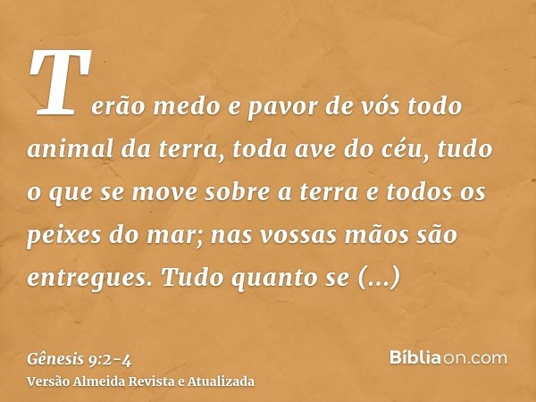 Terão medo e pavor de vós todo animal da terra, toda ave do céu, tudo o que se move sobre a terra e todos os peixes do mar; nas vossas mãos são entregues.Tudo q