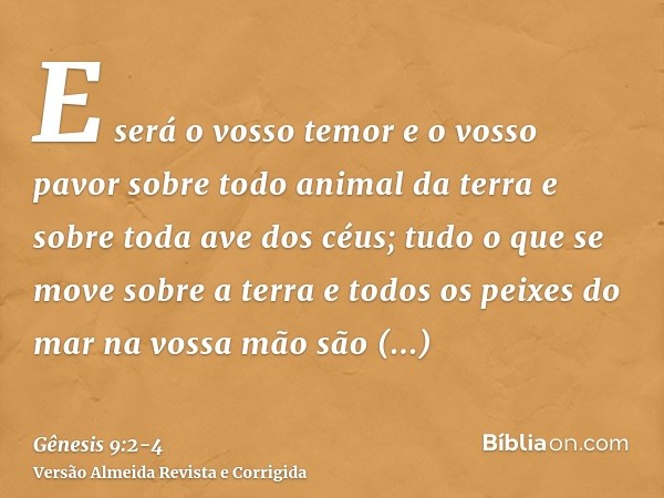 E será o vosso temor e o vosso pavor sobre todo animal da terra e sobre toda ave dos céus; tudo o que se move sobre a terra e todos os peixes do mar na vossa mã