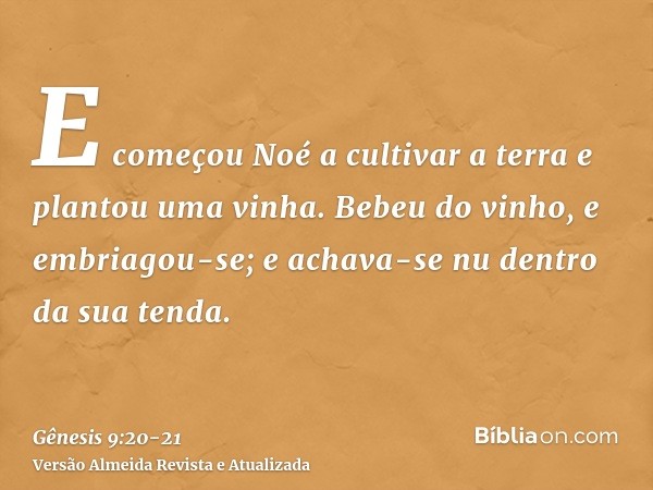 E começou Noé a cultivar a terra e plantou uma vinha.Bebeu do vinho, e embriagou-se; e achava-se nu dentro da sua tenda.