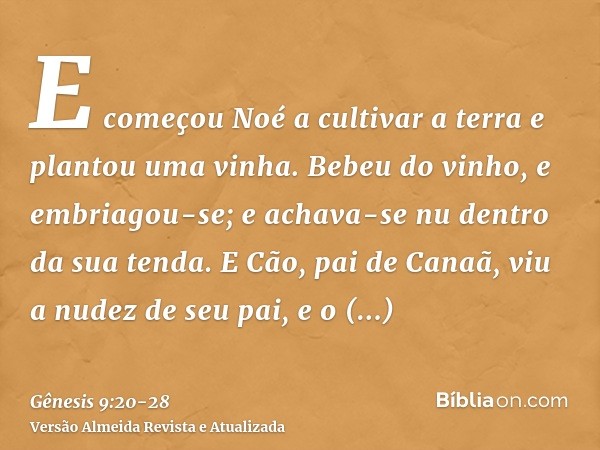 E começou Noé a cultivar a terra e plantou uma vinha.Bebeu do vinho, e embriagou-se; e achava-se nu dentro da sua tenda.E Cão, pai de Canaã, viu a nudez de seu