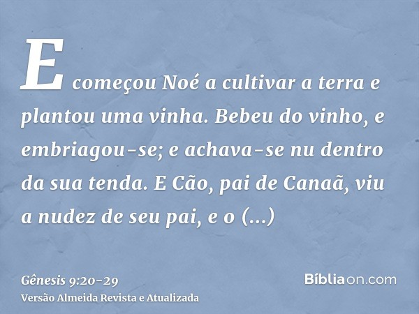 E começou Noé a cultivar a terra e plantou uma vinha.Bebeu do vinho, e embriagou-se; e achava-se nu dentro da sua tenda.E Cão, pai de Canaã, viu a nudez de seu 