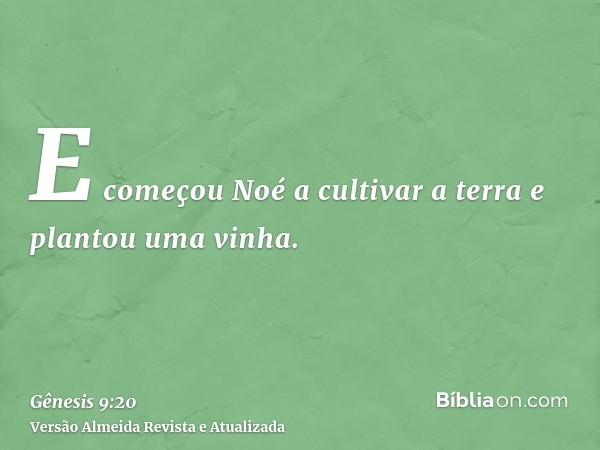 E começou Noé a cultivar a terra e plantou uma vinha.