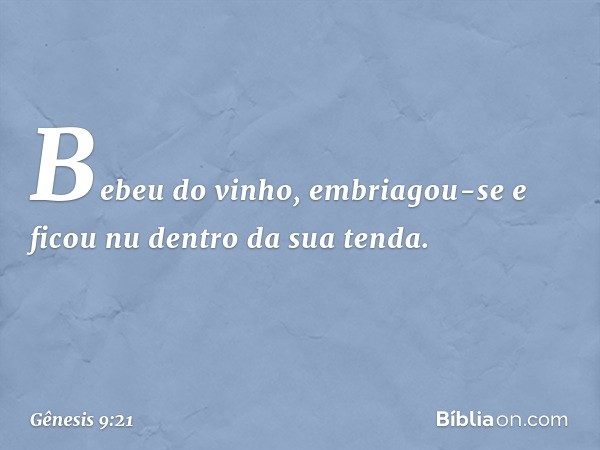 Be­beu do vinho, embriagou-se e ficou nu dentro da sua tenda. -- Gênesis 9:21