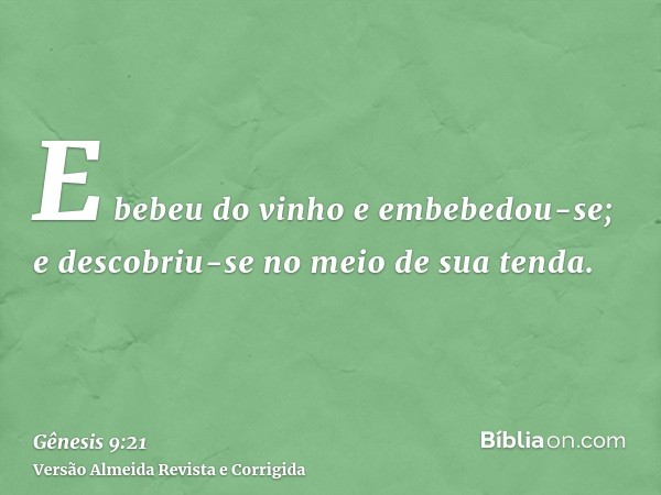 E bebeu do vinho e embebedou-se; e descobriu-se no meio de sua tenda.