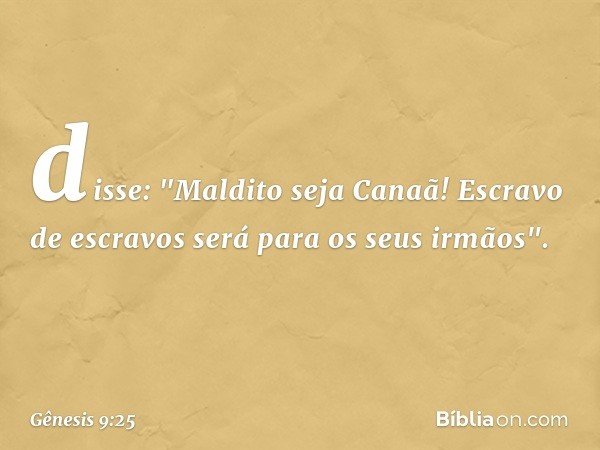 disse:
"Maldito seja Canaã!
Escravo de escravos
será para os seus irmãos". -- Gênesis 9:25