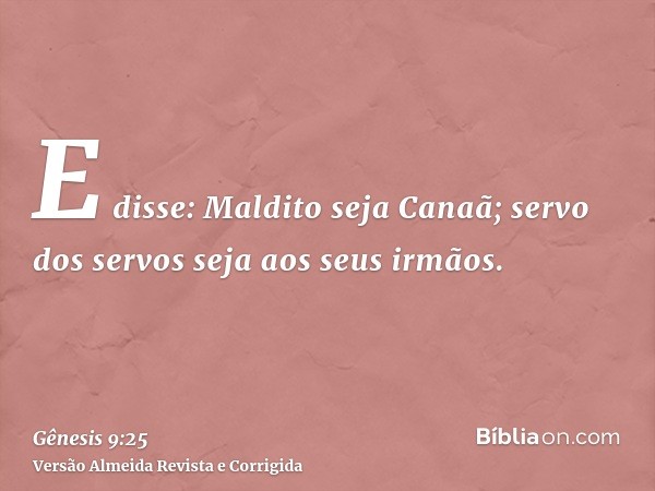 E disse: Maldito seja Canaã; servo dos servos seja aos seus irmãos.