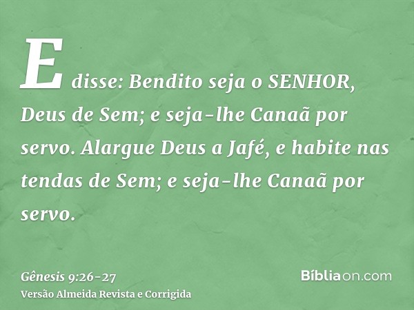 E disse: Bendito seja o SENHOR, Deus de Sem; e seja-lhe Canaã por servo.Alargue Deus a Jafé, e habite nas tendas de Sem; e seja-lhe Canaã por servo.