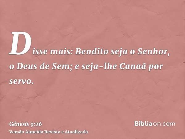 Disse mais: Bendito seja o Senhor, o Deus de Sem; e seja-lhe Canaã por servo.