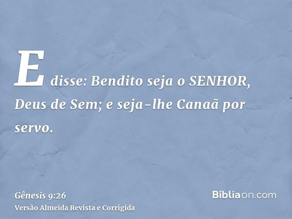 E disse: Bendito seja o SENHOR, Deus de Sem; e seja-lhe Canaã por servo.
