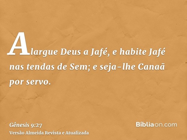 Alargue Deus a Jafé, e habite Jafé nas tendas de Sem; e seja-lhe Canaã por servo.