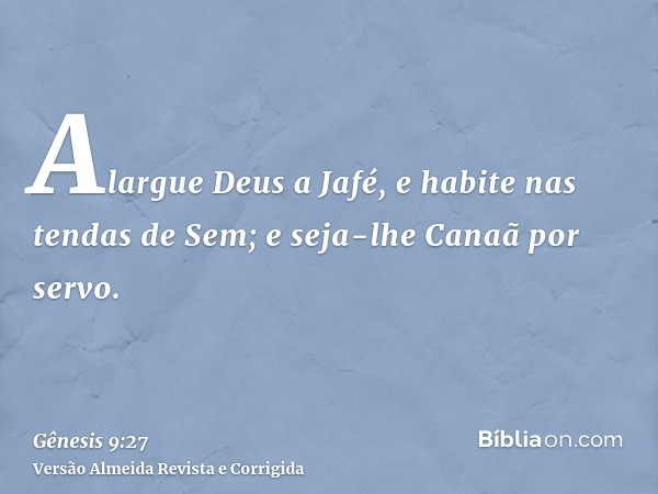 Alargue Deus a Jafé, e habite nas tendas de Sem; e seja-lhe Canaã por servo.