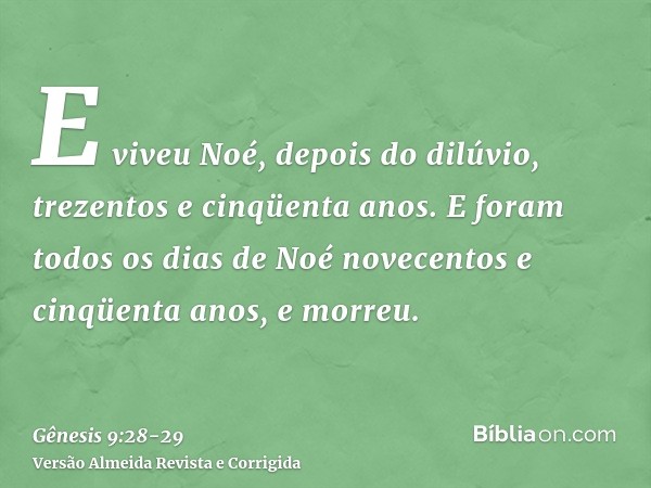 E viveu Noé, depois do dilúvio, trezentos e cinqüenta anos.E foram todos os dias de Noé novecentos e cinqüenta anos, e morreu.