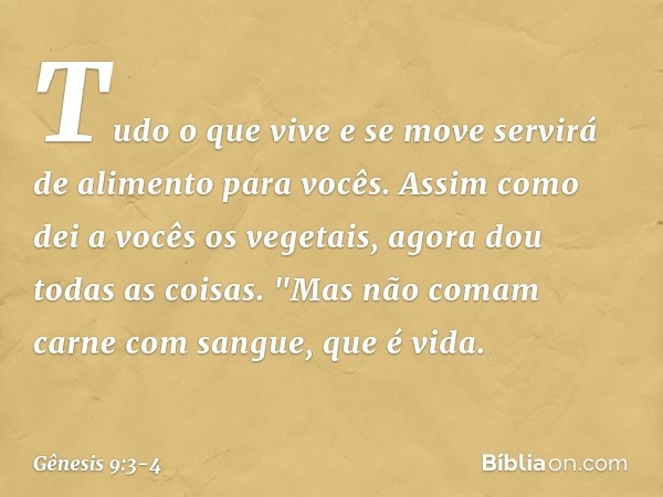 Tudo o que vive e se move servirá de alimento para vocês. Assim como dei a vocês os vegetais, agora dou todas as coisas. "Mas não comam carne com sangue, que é 