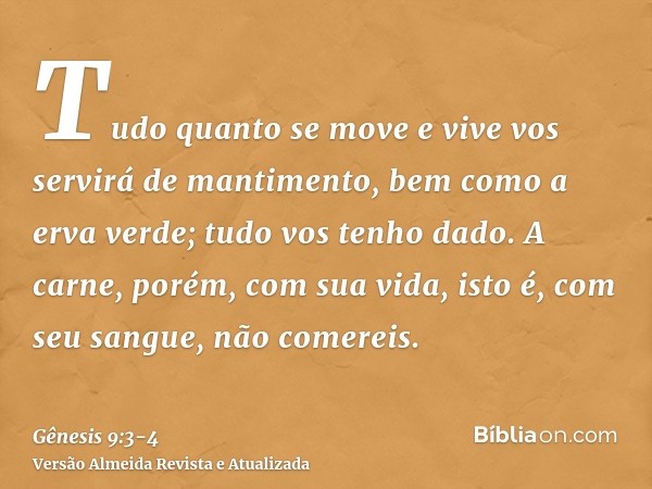 Tudo quanto se move e vive vos servirá de mantimento, bem como a erva verde; tudo vos tenho dado.A carne, porém, com sua vida, isto é, com seu sangue, não comer