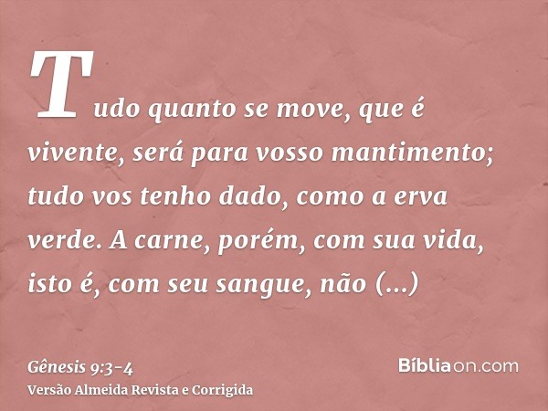 Tudo quanto se move, que é vivente, será para vosso mantimento; tudo vos tenho dado, como a erva verde.A carne, porém, com sua vida, isto é, com seu sangue, não