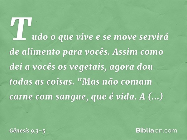 Tudo o que vive e se move servirá de alimento para vocês. Assim como dei a vocês os vegetais, agora dou todas as coisas. "Mas não comam carne com sangue, que é 